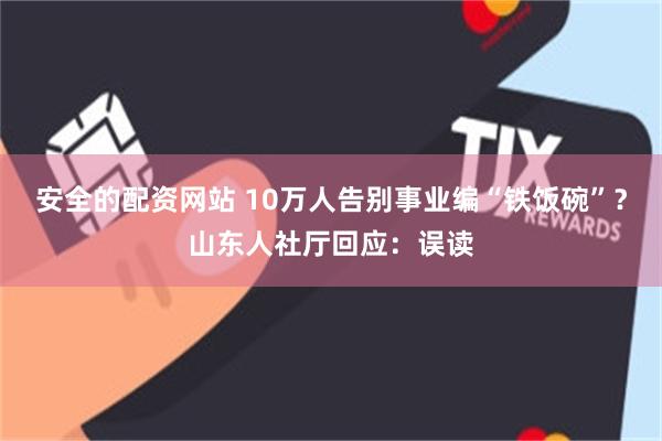 安全的配资网站 10万人告别事业编“铁饭碗”？山东人社厅回应：误读