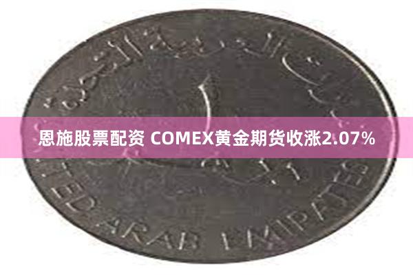 恩施股票配资 COMEX黄金期货收涨2.07%