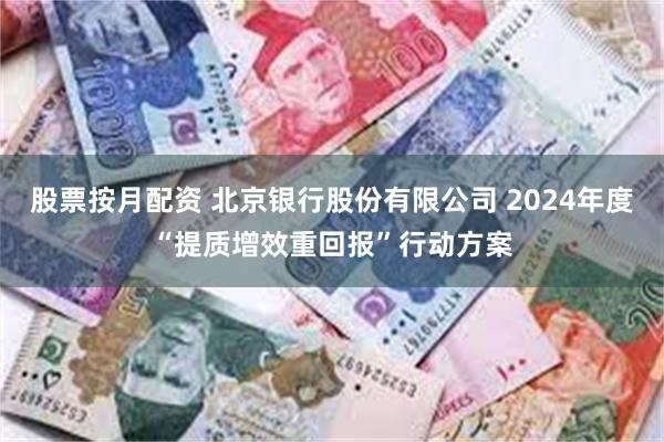 股票按月配资 北京银行股份有限公司 2024年度“提质增效重回报”行动方案