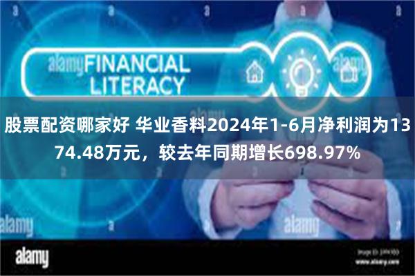 股票配资哪家好 华业香料2024年1-6月净利润为1374.48万元，较去年同期增长698.97%