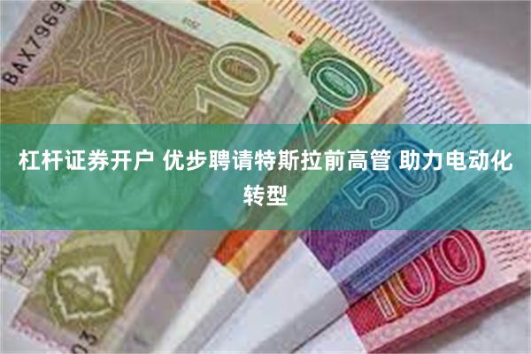 杠杆证券开户 优步聘请特斯拉前高管 助力电动化转型