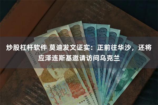 炒股杠杆软件 莫迪发文证实：正前往华沙，还将应泽连斯基邀请访问乌克兰