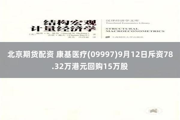 北京期货配资 康基医疗(09997)9月12日斥资78.32万港元回购15万股