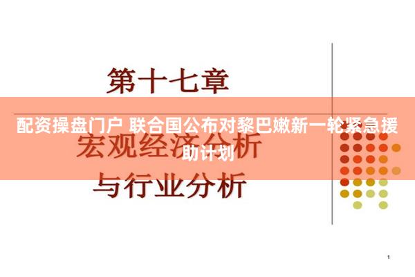 配资操盘门户 联合国公布对黎巴嫩新一轮紧急援助计划