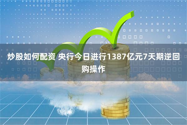 炒股如何配资 央行今日进行1387亿元7天期逆回购操作