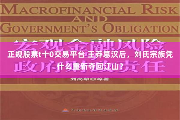 正规股票t十0交易平台 王莽篡汉后，刘氏宗族凭什么重新夺回江山？