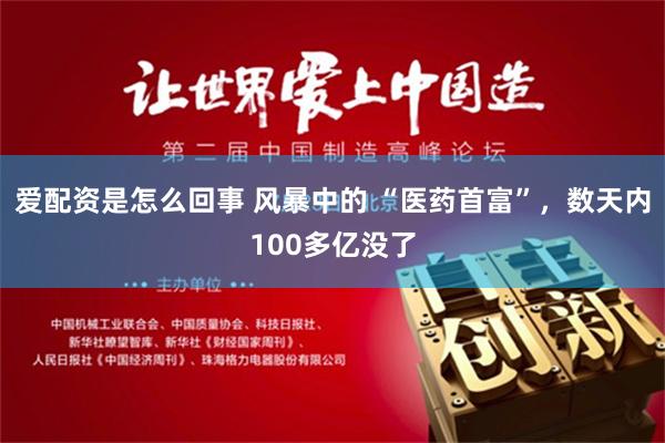 爱配资是怎么回事 风暴中的 “医药首富”，数天内100多亿没了