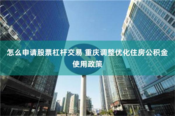 怎么申请股票杠杆交易 重庆调整优化住房公积金使用政策