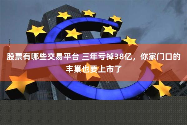 股票有哪些交易平台 三年亏掉38亿，你家门口的丰巢也要上市了