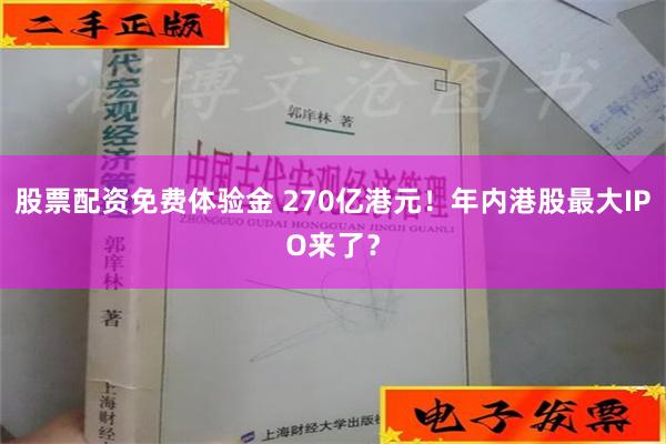 股票配资免费体验金 270亿港元！年内港股最大IPO来了？