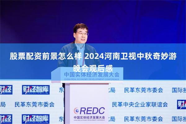 股票配资前景怎么样 2024河南卫视中秋奇妙游晚会观后感