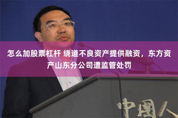 怎么加股票杠杆 绕道不良资产提供融资，东方资产山东分公司遭监管处罚