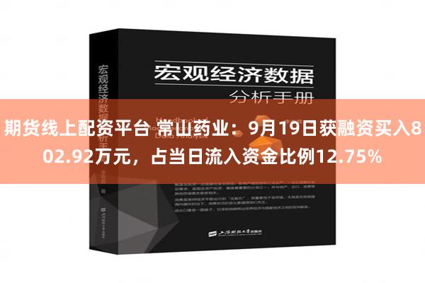 期货线上配资平台 常山药业：9月19日获融资买入802.92万元，占当日流入资金比例12.75%