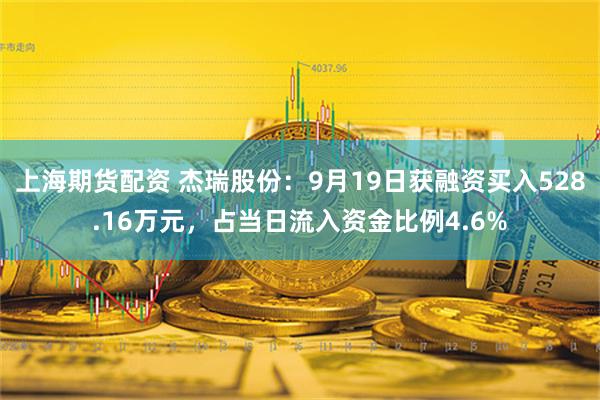 上海期货配资 杰瑞股份：9月19日获融资买入528.16万元，占当日流入资金比例4.6%