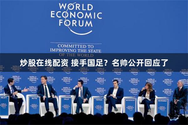 炒股在线配资 接手国足？名帅公开回应了