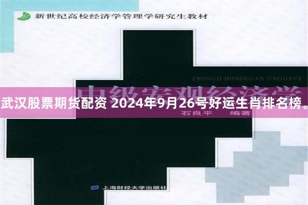 武汉股票期货配资 2024年9月26号好运生肖排名榜。