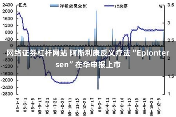 网络证劵杠杆网站 阿斯利康反义疗法“Eplontersen”在华申报上市