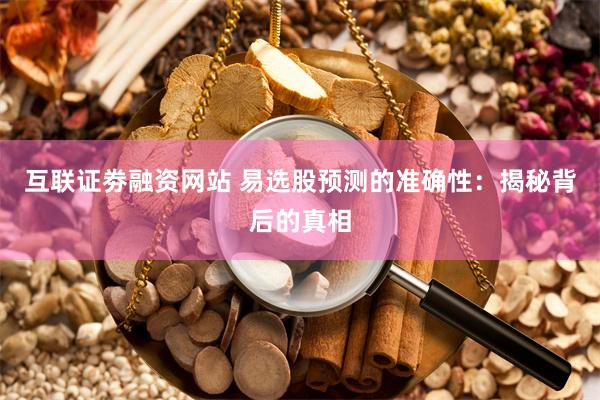 互联证劵融资网站 易选股预测的准确性：揭秘背后的真相