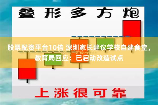 股票配资平台10倍 深圳家长建议学校自建食堂，教育局回应：已启动改造试点