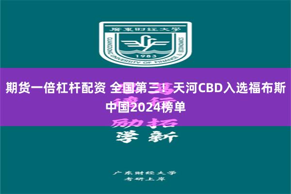 期货一倍杠杆配资 全国第三！天河CBD入选福布斯中国2024榜单