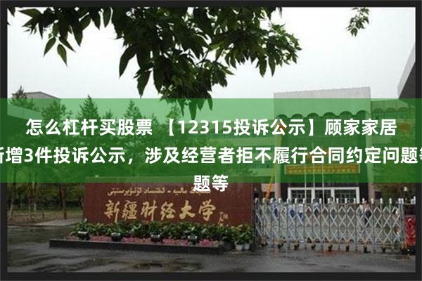 怎么杠杆买股票 【12315投诉公示】顾家家居新增3件投诉公示，涉及经营者拒不履行合同约定问题等