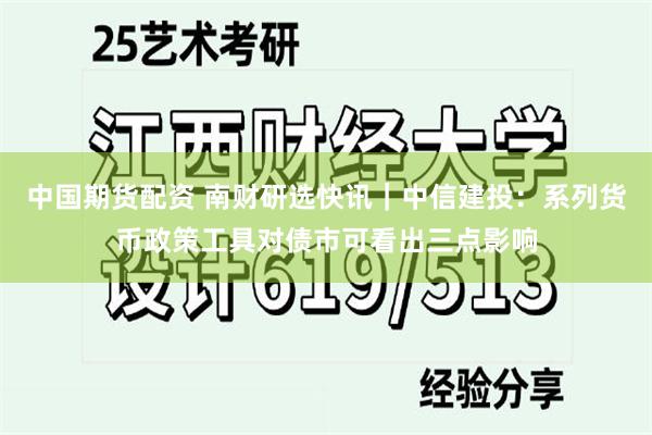 中国期货配资 南财研选快讯｜中信建投：系列货币政策工具对债市可看出三点影响