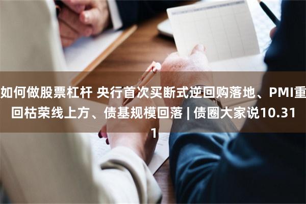 如何做股票杠杆 央行首次买断式逆回购落地、PMI重回枯荣线上方、债基规模回落 | 债圈大家说10.31