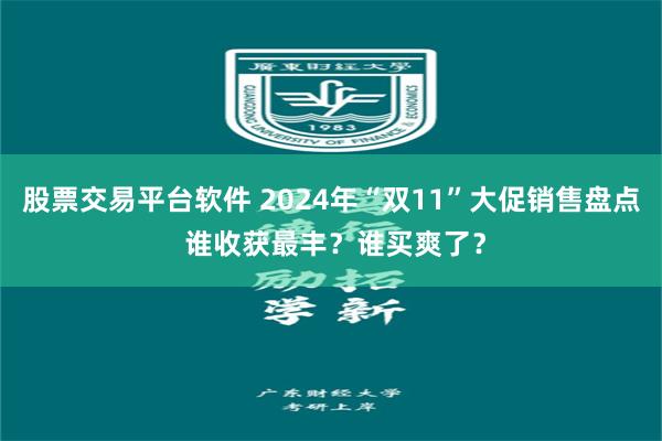 股票交易平台软件 2024年“双11”大促销售盘点 谁收获最丰？谁买爽了？