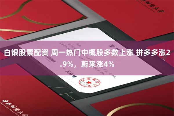 白银股票配资 周一热门中概股多数上涨 拼多多涨2.9%，蔚来涨4%