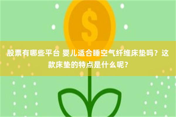 股票有哪些平台 婴儿适合睡空气纤维床垫吗？这款床垫的特点是什么呢？