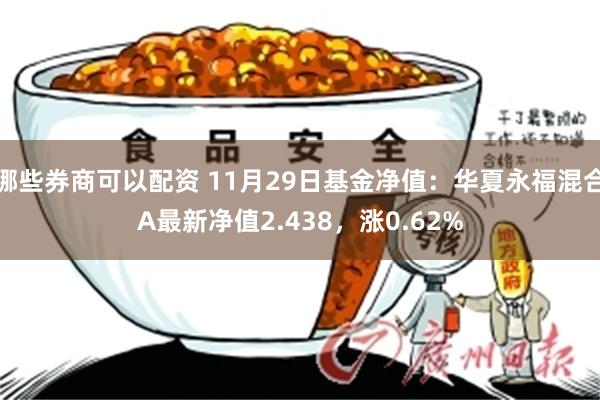 哪些券商可以配资 11月29日基金净值：华夏永福混合A最新净值2.438，涨0.62%