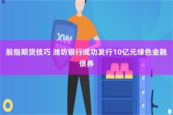 股指期货技巧 潍坊银行成功发行10亿元绿色金融债券