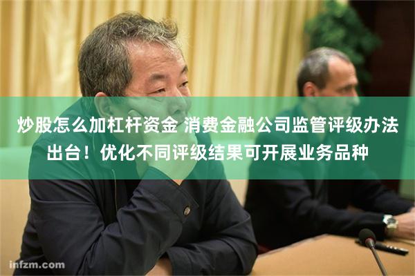 炒股怎么加杠杆资金 消费金融公司监管评级办法出台！优化不同评级结果可开展业务品种