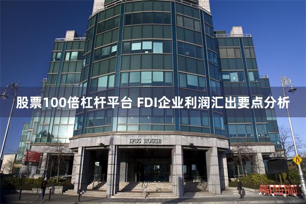 股票100倍杠杆平台 FDI企业利润汇出要点分析