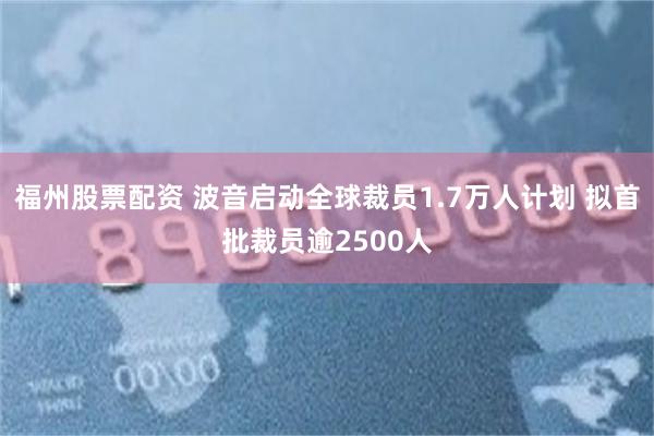 福州股票配资 波音启动全球裁员1.7万人计划 拟首批裁员逾2500人