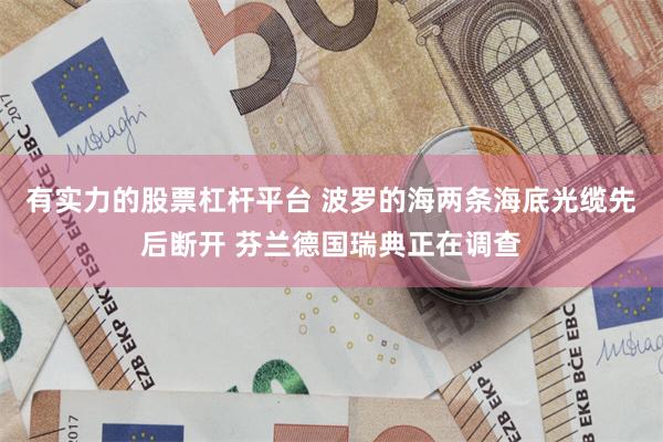 有实力的股票杠杆平台 波罗的海两条海底光缆先后断开 芬兰德国瑞典正在调查