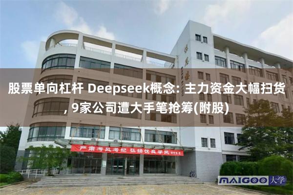 股票单向杠杆 Deepseek概念: 主力资金大幅扫货, 9家公司遭大手笔抢筹(附股)