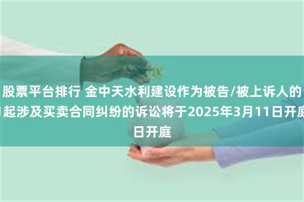 股票平台排行 金中天水利建设作为被告/被上诉人的1起涉及买卖合同纠纷的诉讼将于2025年3月11日开庭