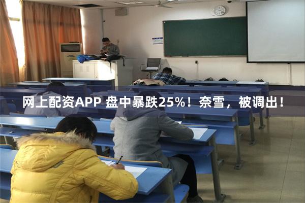 网上配资APP 盘中暴跌25%！奈雪，被调出！