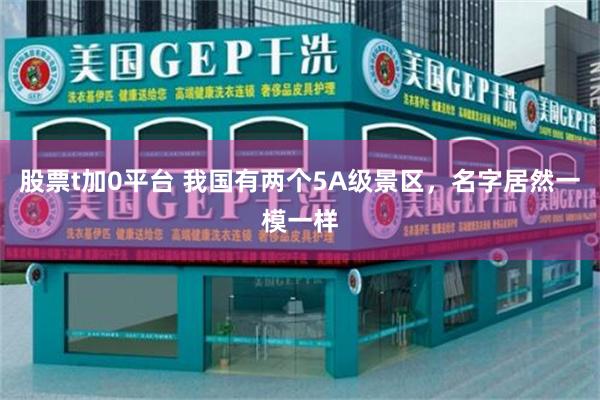 股票t加0平台 我国有两个5A级景区，名字居然一模一样