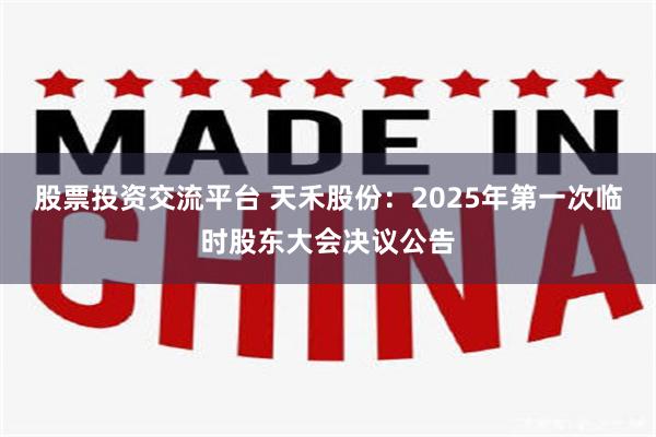 股票投资交流平台 天禾股份：2025年第一次临时股东大会决议公告