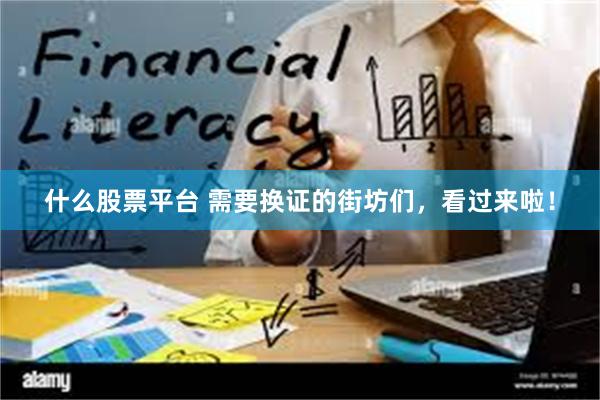 什么股票平台 需要换证的街坊们，看过来啦！