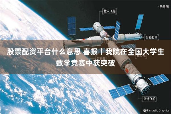股票配资平台什么意思 喜报丨我院在全国大学生数学竞赛中获突破
