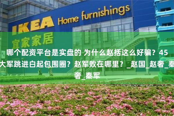 哪个配资平台是实盘的 为什么赵括这么好骗？45万大军跳进白起包围圈？赵军败在哪里？_赵国_赵奢_秦军