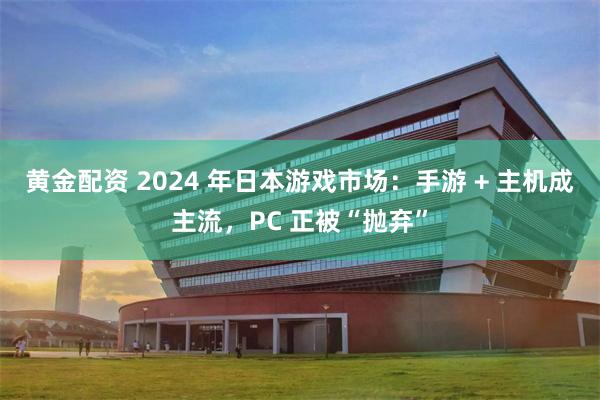 黄金配资 2024 年日本游戏市场：手游 + 主机成主流，PC 正被“抛弃”
