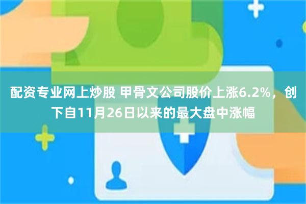 配资专业网上炒股 甲骨文公司股价上涨6.2%，创下自11月26日以来的最大盘中涨幅